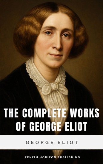 The Complete Works of George Eliot - A Timeless Collection of Literary Brilliance - cover