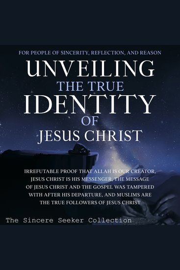 Unveiling The True Identity of Jesus Christ - Irrefutable Proof That Allah Is Our Creator Jesus Christ Is His Messenger the Message of Jesus Christ and the Gospel Was Tampered with After His Departure and Muslims are the True Followers of Jesus Christ - cover