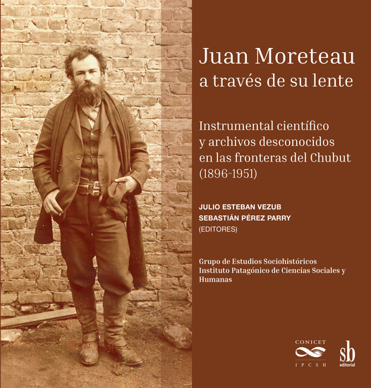 Juan Moreteau a través de su lente - Instrumental científico y archivos desconocidos en las fronteras del Chubut 1896-1951 - cover