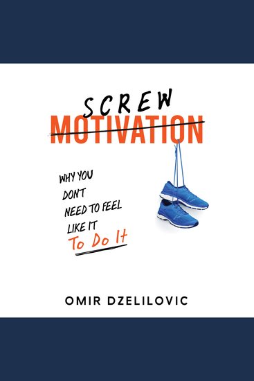 Screw Motivation - Why You Don't Need to Feel Like It to Do It - cover