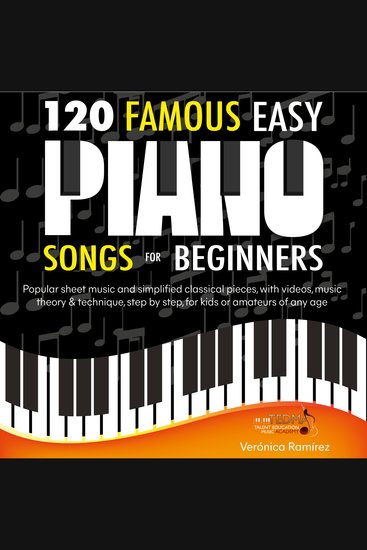 120 Famous Easy Piano Songs for Beginners - Popular Sheet Music and Simplified Classical Pieces With Videos Music Theory & Technique Step by Step for Kids or Amateurs of Any Age - cover