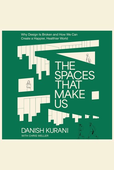 The Spaces That Make Us - Why Design Is Broken and How We Can Create a Happier Healthier World - cover