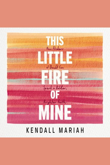 This Little Fire of Mine - How Flickers of Doubt Can Spark a Bolder Brighter Faith - cover