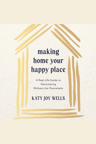 Making Home Your Happy Place - A Real-Life Guide to Decluttering Without the Overwhelm - cover