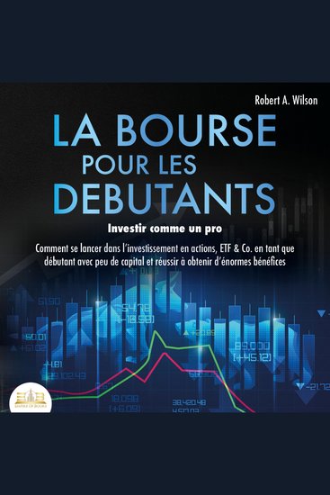 LA BOURSE POUR LES DEBUTANTS – Investir comme un pro: Comment se lancer dans l'investissement en actions ETF & Co en tant que débutant avec peu de capital et réussir à obtenir d'énormes bénéfices - cover