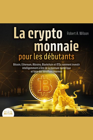 LA CRYPTOMONNAIE POUR LES DÉBUTANTS – Bitcoin Ethereum Altcoins Blockchain et ICOs: Comment investir intelligemment à l'ère de la monnaie numérique et faire des bénéfices énormes - cover