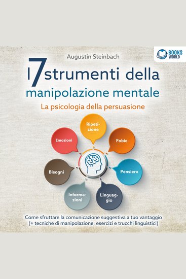 I 7 strumenti della manipolazione mentale - La psicologia della persuasione: Come sfruttare la comunicazione suggestiva a tuo vantaggio (+ tecniche di manipolazione esercizi e trucchi linguistici) - cover
