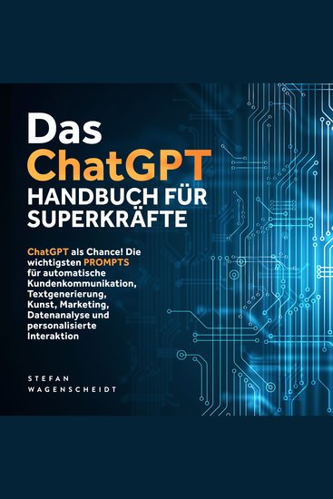 Das ChatGPT Handbuch für Superkräfte: ChatGPT als Chance! Die wichtigsten PROMPTS für automatische Kundenkommunikation Textgenerierung Kunst Marketing Datenanalyse und personalisierte Interaktion - cover