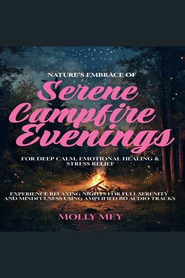 Nature’s Embrace Of Serene Campfire Evenings For Deep Calm Emotional Healing & Stress Relief - Experience Relaxing Nights for Full Serenity and Mindfulness using Amplified 8D Audio Tracks - cover