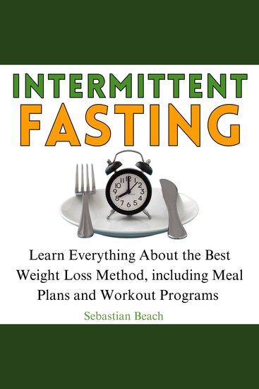 Intermittent fasting - Learn Everything About the Best Weight Loss Method including Meal Plans and Workout Programs - cover