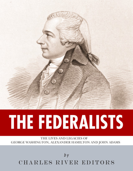 The Federalists - The Lives and Legacies of George Washington Alexander Hamilton and John Adams - cover