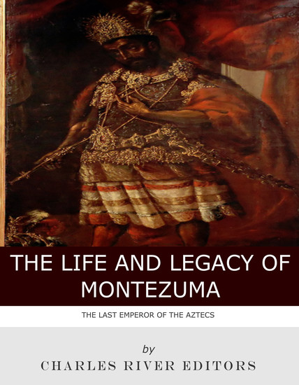 The Life and Legacy of Montezuma - The Last Emperor of the Aztecs - cover