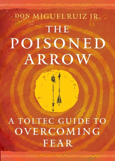 The Poisoned Arrow - A Toltec Guide to Overcoming Fear - cover