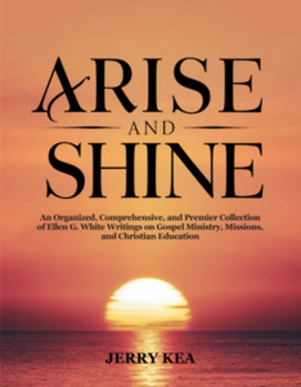 Arise and Shine - An Organized Comprehensive and Premier Collection of Ellen G White Writings on Gospel Ministry Missions and Christian Education - cover