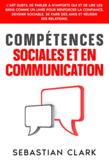 Compétences sociales et en communication: L’art subtil de parler à n’importe qui et de lire les gens comme un livre pour renforcer la confiance devenir sociable se faire des amis et réussir ses relations - cover