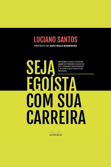 Seja egoísta com sua carreira - Descubra como colocar você em primeiro lugar em sua jornada profissional e alcance seus objetivos pessoais - cover