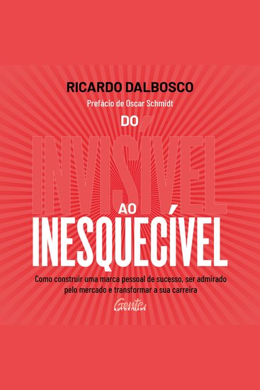 Do invisível ao inesquecível - Como construir uma marca pessoal de sucesso ser admirado pelo mercado e transformar a sua carreira - cover