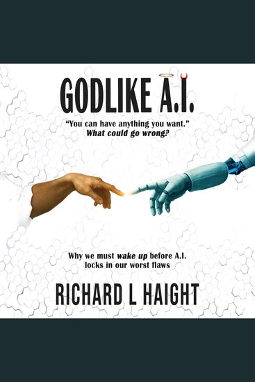 GODLIKE AI - “You can have anything you want”—What could go wrong? Why we must wake up before AI locks in our worst flaws - cover