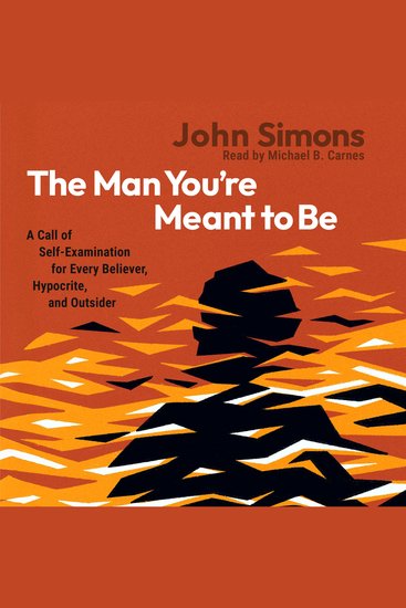 The Man You're Meant to Be - A Call of Self-Examination for Every Believer Hypocrite and Outsider - cover