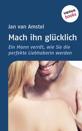 Mach ihn glücklich - Ein Mann verrät wie Sie die perfekte Liebhaberin werden - cover