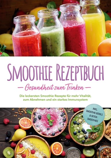 Smoothie Rezeptbuch - Gesundheit zum Trinken: Die leckersten Smoothie Rezepte für mehr Vitalität zum Abnehmen und ein starkes Immunsystem - inkl Smoothie-Bowls & Detox-Smoothies - cover