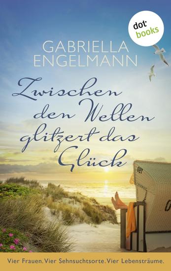 Zwischen den Wellen glitzert das Glück - Vier Frauen Vier Sehnsuchtsorte Vier Lebensträume - cover