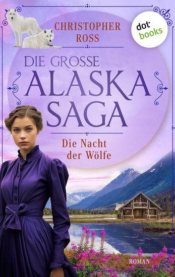 Die Nacht der Wölfe - Roman Die große Alaska-Saga 3 | Der Überlebenskampf einer jungen Frau in den White Mountains - cover