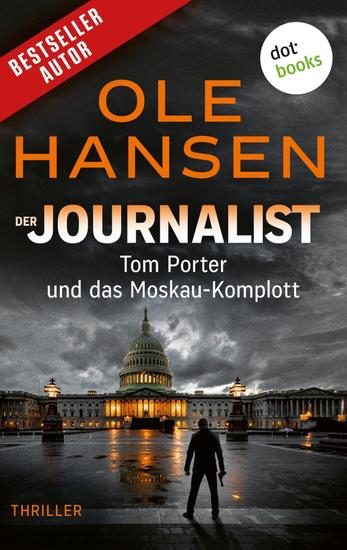 Der Journalist: Tom Porter und das Moskau-Komplott - Thriller – Band 3 | Kann er die Ermordung des Präsidenten verhindern? - cover