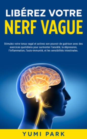 Libérez votre nerf vague: Stimulez votre tonus vagal et activez son pouvoir de guérison avec des exercices quotidiens pour surmonter l’anxiété la dépression l’inflammation l’auto-immunité et les sensibilités intestinales - cover