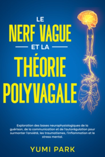 Le nerf vague et la théorie polyvagale: Exploration des bases neurophysiologiques de la guérison de la communication et de l’autorégulation pour surmonter l’anxiété les traumatismes l’inflammation et le stress mental - cover