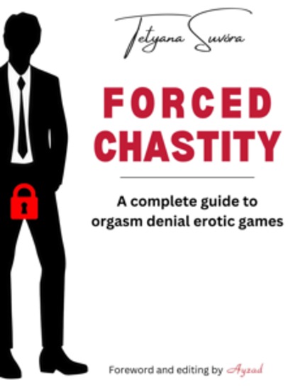 Forced Chastity - A Complete Guide to Orgasm Denial Erotic Games - cover