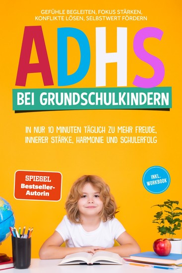 ADHS bei Grundschulkindern: In nur 10 Minuten täglich zu mehr Freude innerer Stärke Harmonie und Schulerfolg – Gefühle begleiten Fokus stärken Konflikte lösen Selbstwert fördern – inkl Workbook - cover