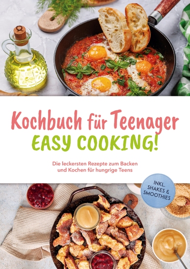 Kochbuch für Teenager - Easy Cooking!: Die leckersten Rezepte zum Backen und Kochen für hungrige Teens - inkl Shakes & Smoothies - cover