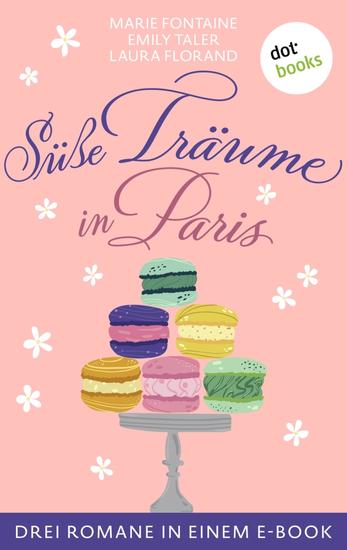 Süße Träume in Paris - Drei Romane in einem eBook: »Der kleine Blumenladen des großen Glücks« »Die Träumerin von Paris« & »Ein süßes Stück vom Glück« - cover