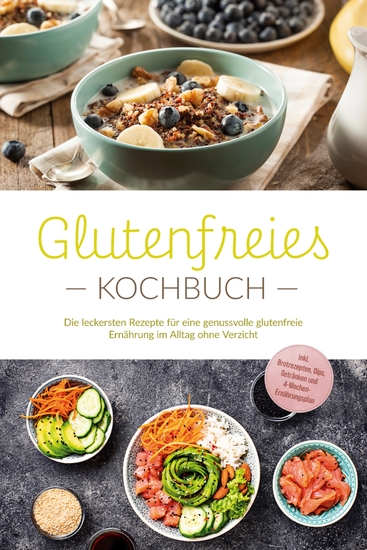 Glutenfreies Kochbuch: Die leckersten Rezepte für eine genussvolle glutenfreie Ernährung im Alltag ohne Verzicht - inkl Brotrezepten Dips Getränken und 4-Wochen-Ernährungsplan - cover