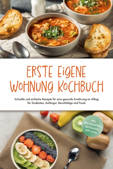 Erste eigene Wohnung Kochbuch: Schnelle und einfache Rezepte für eine gesunde Ernährung im Alltag für Studenten Anfänger Berufstätige und Faule - inkl Brotrezepten Getränken Dips uvm - cover
