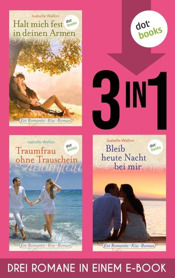 Halt mich fest in deinem Arm Traumfrau ohne Trauschein & Bleib heute Nacht bei mir - Drei Romane in einem eBook | Sexy Flirt oder wahre Liebe? - cover