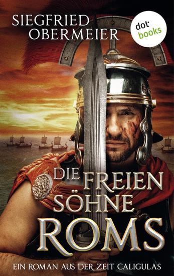Die freien Söhne Roms - Ein Roman aus der Zeit Caligulas – »So spannend kann Geschichte sein!« sagt die Berliner Morgenpost - cover