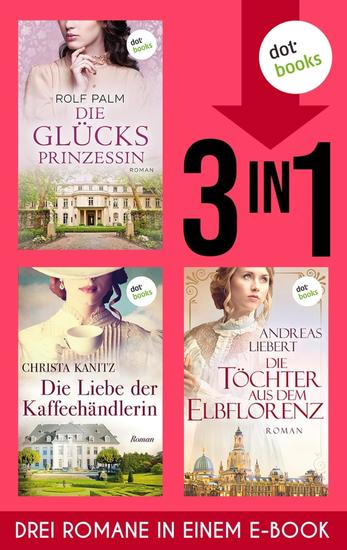 Die Glücksprinzessin Die Liebe der Kaffeehändlerin & Die Töchter aus dem Elbflorenz - Drei Romane in einem eBook - cover