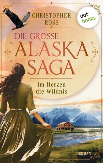 Im Herzen die Wildnis - Roman Die große Alaska-Saga 1 | Eine junge Frau muss im Nordamerika des 19 Jahrhunderts ums Überleben und ihre Liebe kämpfen! - cover