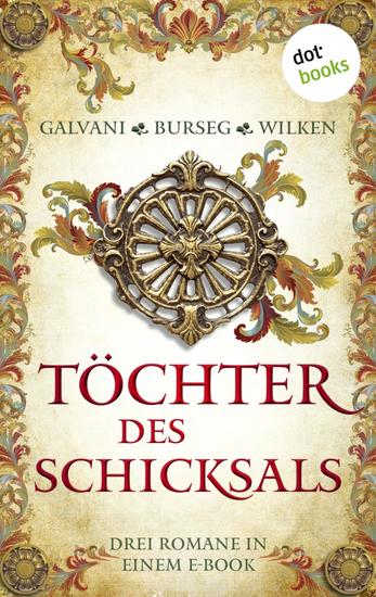 Töchter des Schicksals - Drei Romane in einem eBook: »Die geheime Königin« von Gabriela Galvani »Die Zofe der Königin« von Katrin Burseg und »Die Malerin von Fontainebleau« von Constanze Wilken - cover