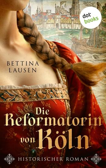 Die Reformatorin von Köln - Historischer Roman | Eine außergewöhnlich mutige Frau in gefährlichen Zeiten – für Fans von Manuela Schörghofer - cover