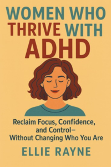 Women Who Thrive with ADHD - Reclaim Focus Confidence and Control—Without Changing Who You Are - cover
