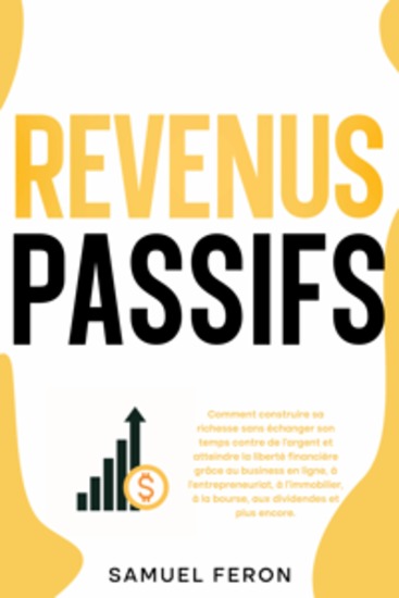 Revenus passifs: Comment construire sa richesse sans échanger son temps contre de l’argent et atteindre la liberté financière grâce au business en ligne à l’entrepreneuriat à l’immobilier à la bourse aux dividendes et plus encore - cover