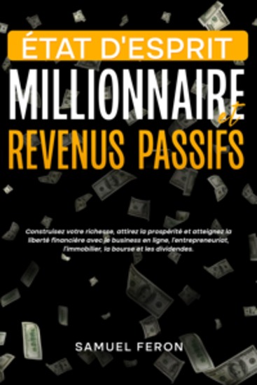État d’esprit millionnaire et revenus passifs: Construisez votre richesse attirez la prospérité et atteignez la liberté financière avec le business en ligne l’entrepreneuriat l’immobilier la bourse et les dividendes - cover