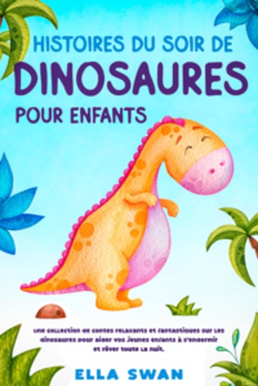 Histoires du soir de dinosaures pour enfants: Une collection de contes relaxants et fantastiques sur les dinosaures pour aider vos jeunes enfants à s’endormir et rêver toute la nuit - cover
