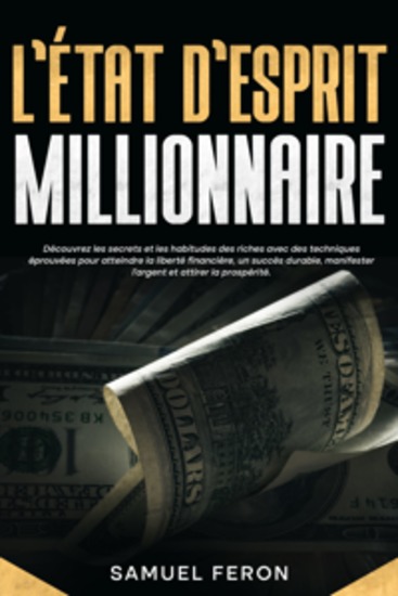 L’état d’esprit millionnaire: Découvrez les secrets et les habitudes des riches avec des techniques éprouvées pour atteindre la liberté financière un succès durable manifester l’argent et attirer la prospérité - cover
