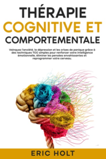 Thérapie cognitive et comportementale: Vainquez l’anxiété la dépression et les crises de panique grâce à des techniques TCC simples pour renforcer votre intelligence émotionnelle éliminer les pensées envahissantes et reprogrammer votre cerveau - cover