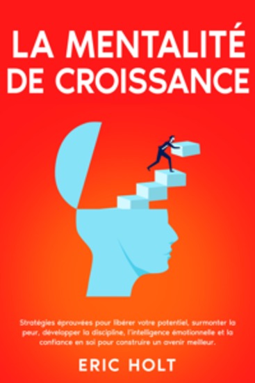 La mentalité de croissance: Stratégies éprouvées pour libérer votre potentiel surmonter la peur développer la discipline l’intelligence émotionnelle et la confiance en soi pour construire un avenir meilleur - cover