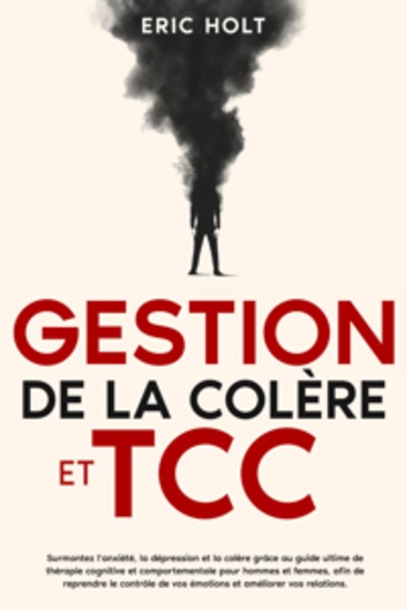 Gestion de la colère et TCC: Surmontez l’anxiété la dépression et la colère grâce au guide ultime de thérapie cognitive et comportementale pour hommes et femmes afin de reprendre le contrôle de vos émotions et améliorer vos relations - cover